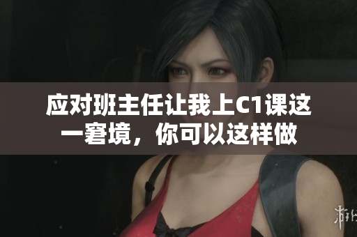 应对班主任让我上C1课这一窘境，你可以这样做