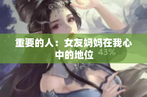重要的人：女友妈妈在我心中的地位