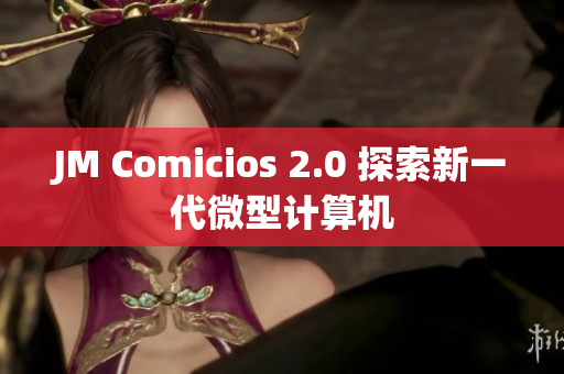 JM Comicios 2.0 探索新一代微型计算机