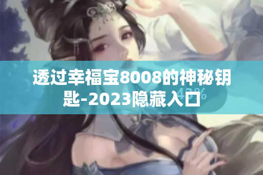 透过幸福宝8008的神秘钥匙-2023隐藏入口