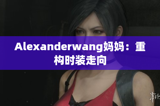 Alexanderwang妈妈：重构时装走向