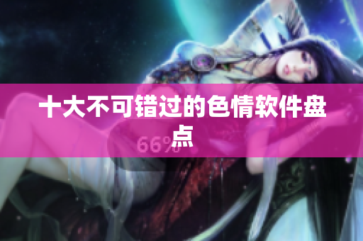 十大不可错过的色情软件盘点