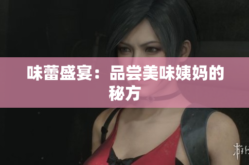 味蕾盛宴：品尝美味姨妈的秘方
