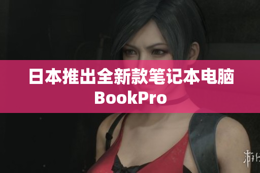 日本推出全新款笔记本电脑BookPro