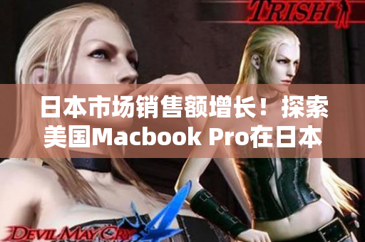 日本市场销售额增长！探索美国Macbook Pro在日本的成功之道
