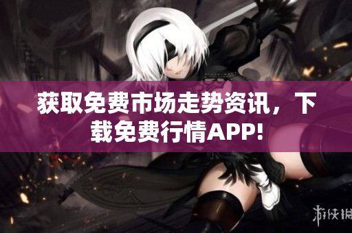 获取免费市场走势资讯，下载免费行情APP!