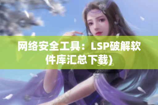 网络安全工具：LSP破解软件库汇总下载)