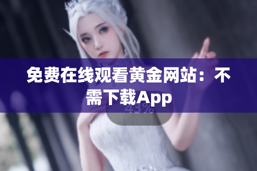 免费在线观看黄金网站：不需下载App