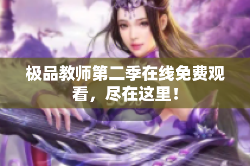 极品教师第二季在线免费观看，尽在这里！