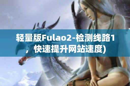 轻量版Fulao2-检测线路1，快速提升网站速度)
