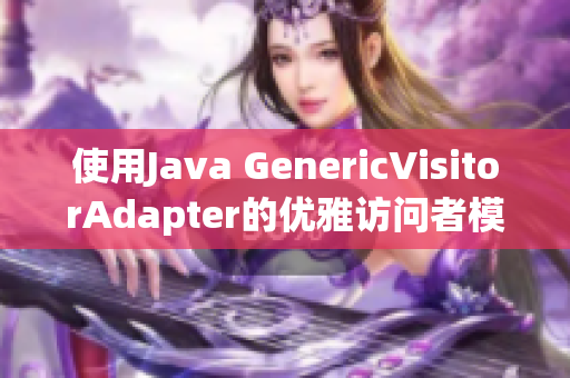 使用Java GenericVisitorAdapter的优雅访问者模式