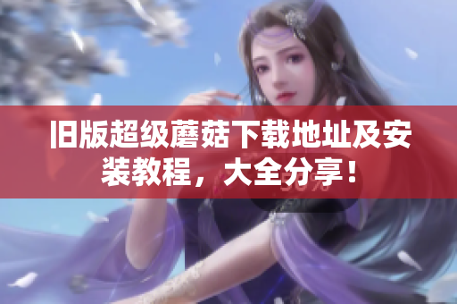 旧版超级蘑菇下载地址及安装教程，大全分享！