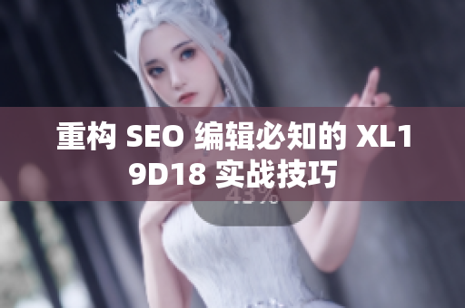 重构 SEO 编辑必知的 XL19D18 实战技巧