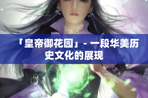 「皇帝御花园」- 一段华美历史文化的展现