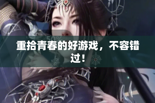 重拾青春的好游戏，不容错过！