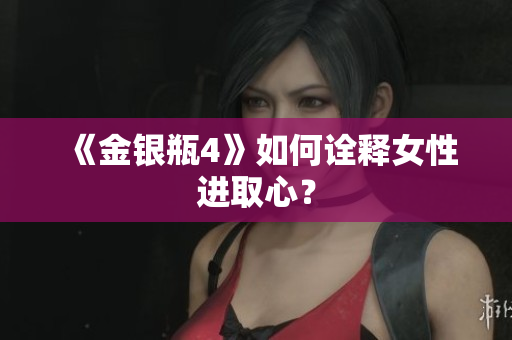 《金银瓶4》如何诠释女性进取心？