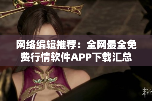 网络编辑推荐：全网最全免费行情软件APP下载汇总