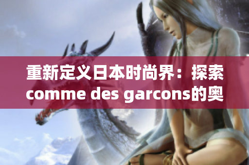 重新定义日本时尚界：探索comme des garcons的奥秘