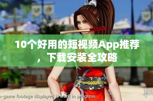 10个好用的短视频App推荐，下载安装全攻略