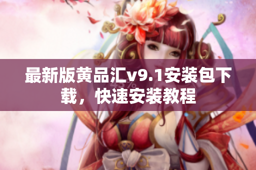 最新版黄品汇v9.1安装包下载，快速安装教程