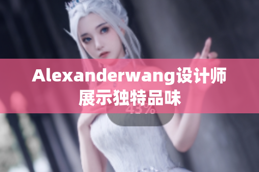 Alexanderwang设计师展示独特品味