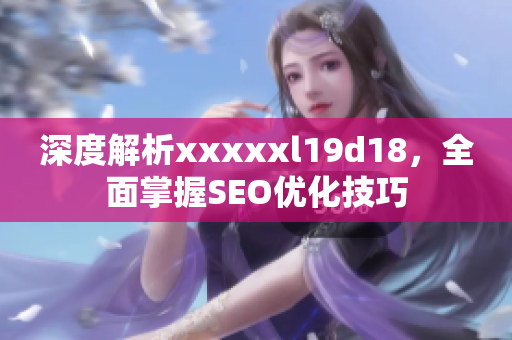 深度解析xxxxxl19d18，全面掌握SEO优化技巧