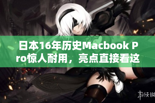 日本16年历史Macbook Pro惊人耐用，亮点直接看这里！