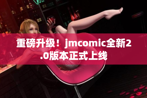 重磅升级！jmcomic全新2.0版本正式上线