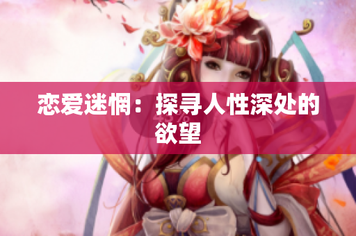恋爱迷惘：探寻人性深处的欲望