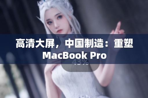 高清大屏，中国制造：重塑MacBook Pro