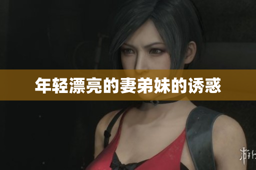 年轻漂亮的妻弟妹的诱惑