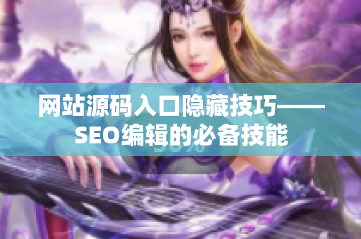网站源码入口隐藏技巧——SEO编辑的必备技能