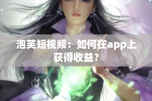 泡芙短视频：如何在app上获得收益？