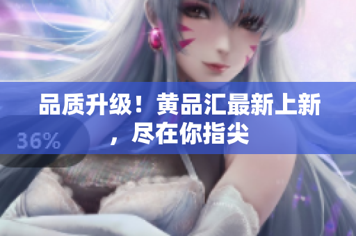 品质升级！黄品汇最新上新，尽在你指尖
