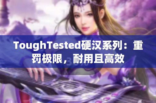 ToughTested硬汉系列：重罚极限，耐用且高效