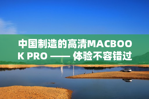 中国制造的高清MACBOOK PRO —— 体验不容错过
