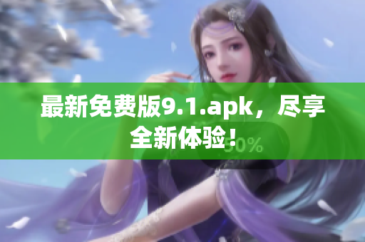 最新免费版9.1.apk，尽享全新体验！