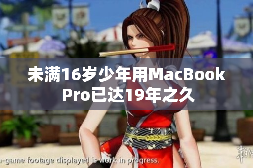 未满16岁少年用MacBook Pro已达19年之久