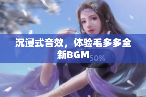 沉浸式音效，体验毛多多全新BGM