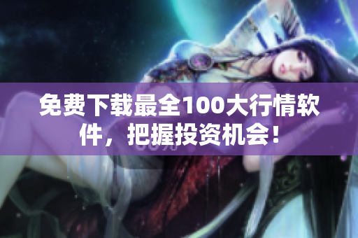免费下载最全100大行情软件，把握投资机会！