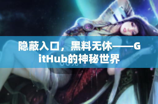 隐蔽入口，黑料无休——GitHub的神秘世界