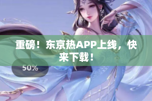 重磅！东京热APP上线，快来下载！