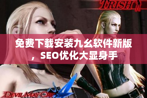 免费下载安装九幺软件新版，SEO优化大显身手