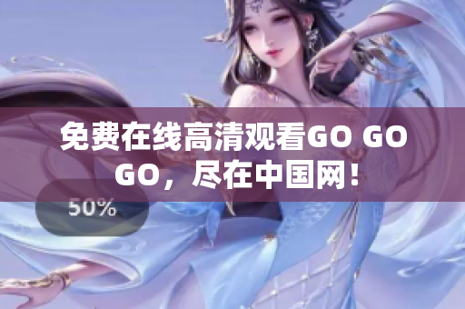 免费在线高清观看GO GO GO，尽在中国网！