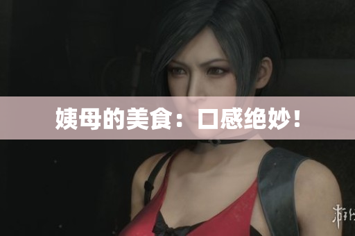 姨母的美食：口感绝妙！