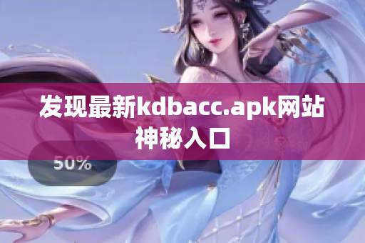 发现最新kdbacc.apk网站神秘入口
