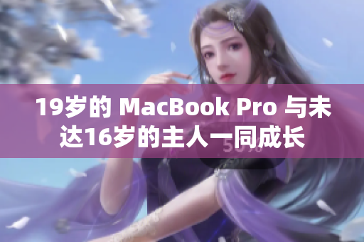 19岁的 MacBook Pro 与未达16岁的主人一同成长