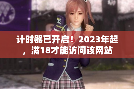 计时器已开启！2023年起，满18才能访问该网站