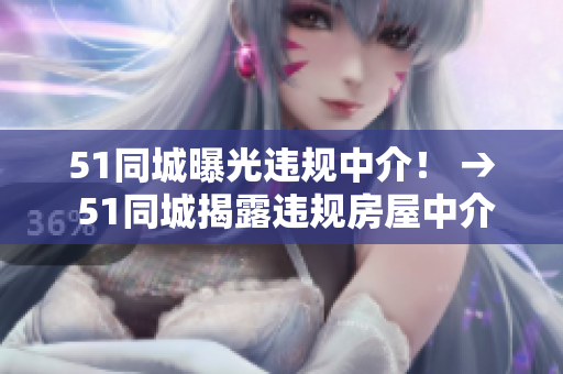 51同城曝光违规中介！ → 51同城揭露违规房屋中介