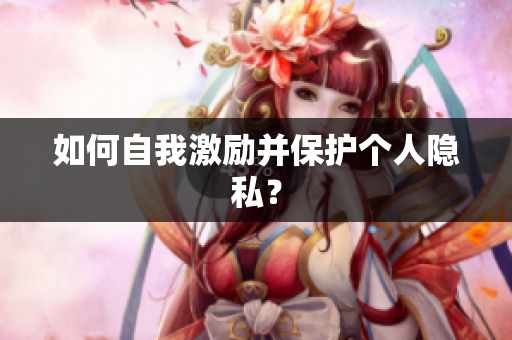 如何自我激励并保护个人隐私？